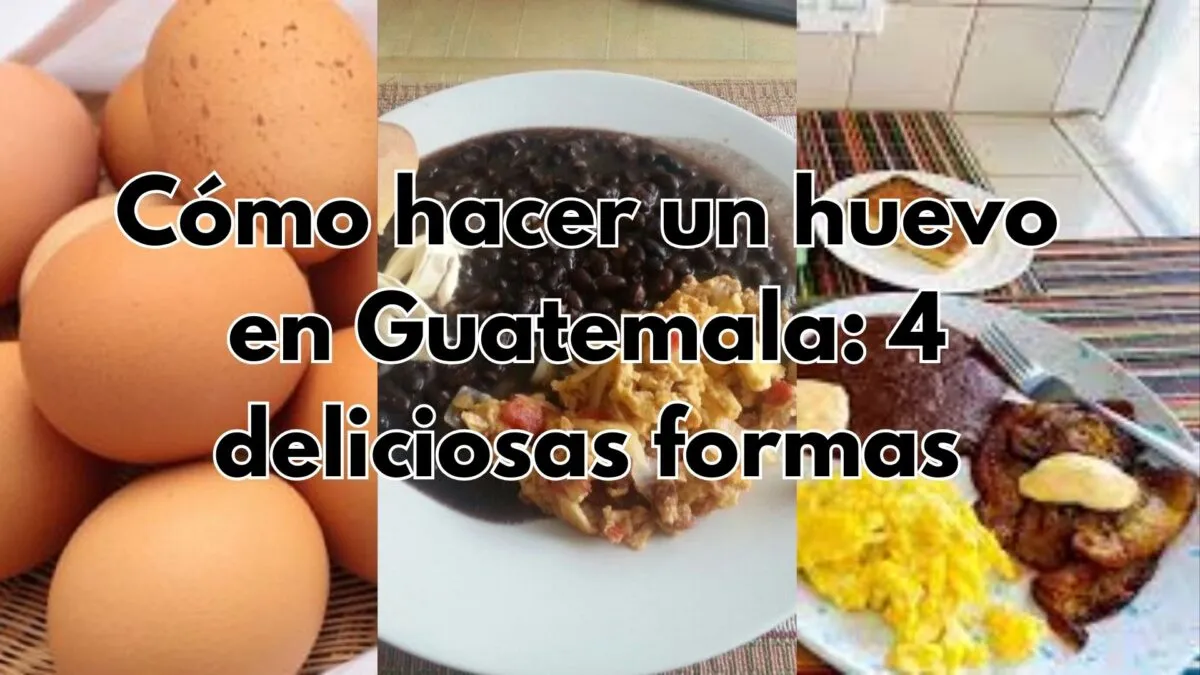 Cómo hacer un huevo en Guatemala: 4 deliciosas formas