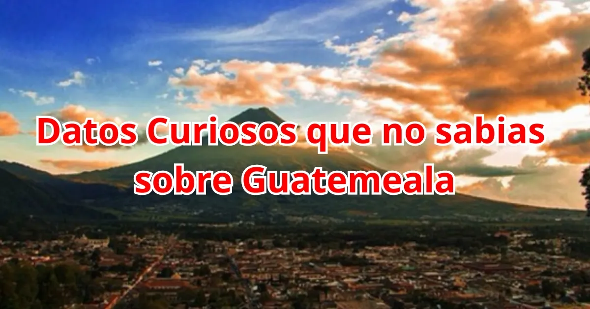 Datos Curiosos que no sabias sobre Guatemala